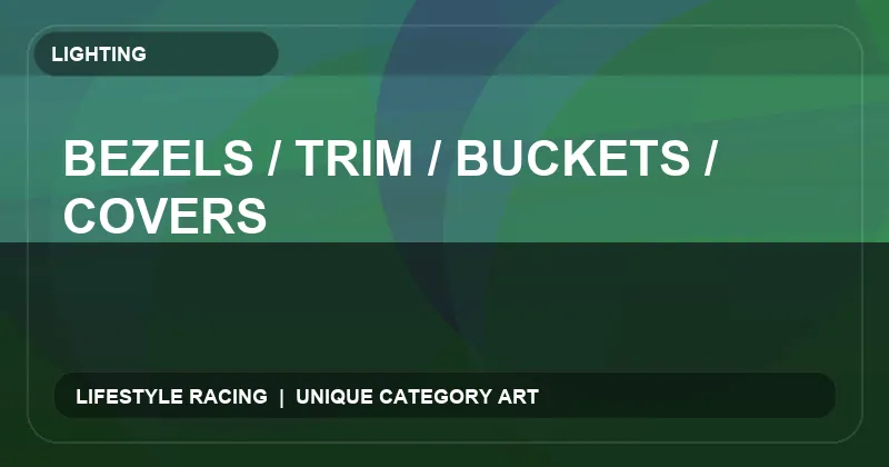 Bezels / Trim / Buckets / Covers